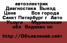 автоэлектрик. Диагностика. Выезд › Цена ­ 500 - Все города, Санкт-Петербург г. Авто » Услуги   . Мурманская обл.,Видяево нп